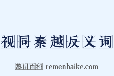 视同秦越反义词是什么意思的图片